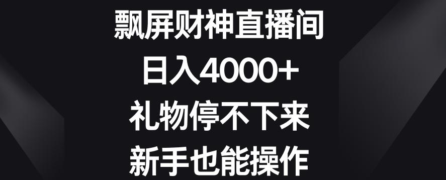 飘屏财神直播间，日入4000+，礼物停不下来，新手也能操作【揭秘】-小鹏项目网