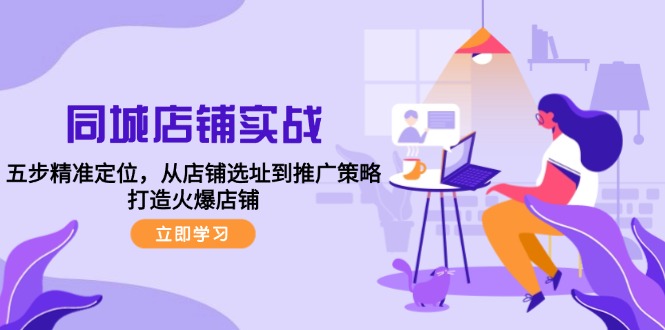同城店铺实战：五步精准定位，从店铺选址到推广策略，打造火爆店铺-小鹏项目网