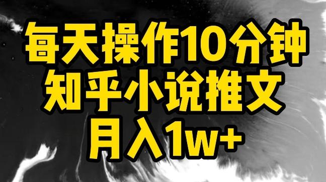每天操作10分钟，知乎小说推文月入1w+【揭秘】-小鹏项目网
