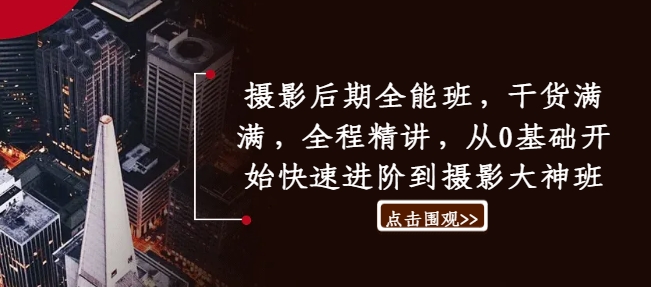摄影后期全能班，干货满满，全程精讲，从0基础开始快速进阶到摄影大神班-小鹏项目网