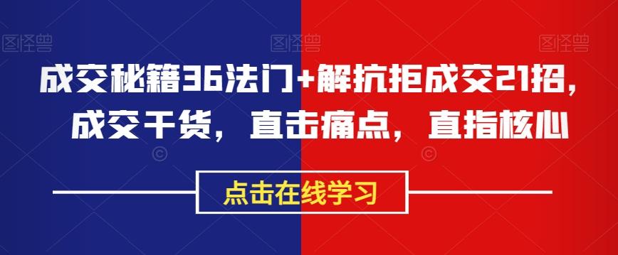 成交秘籍36法门+解抗拒成交21招，成交干货，直击痛点，直指核心-小鹏项目网