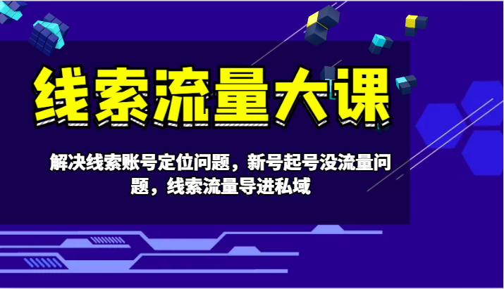 线索流量大课-解决线索账号定位问题，新号起号没流量问题，线索流量导进私域-小鹏项目网