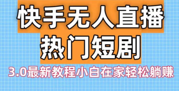快手无人直播热门短剧3.0最新教程小白在家轻松躺赚-小鹏项目网