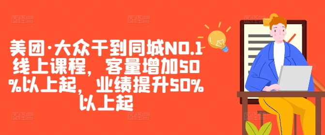 美团·大众干到同城NO.1线上课程，客量增加50%以上起，业绩提升50%以上起-小鹏项目网