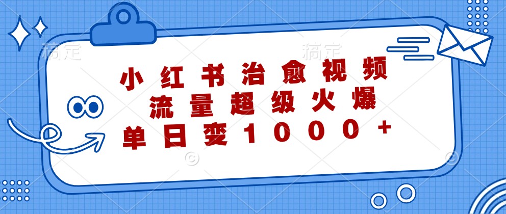 小红书治愈视频，流量超级火爆，单日变现1000+-小鹏项目网
