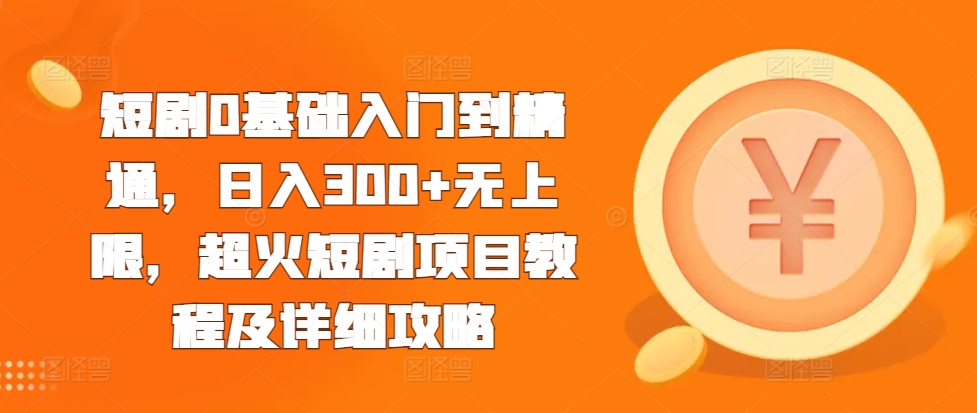 短剧0基础入门到精通，日入300+无上限，超火短剧项目教程及详细攻略-小鹏项目网