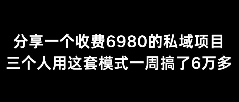分享一个外面卖6980的私域项目三个人用这套模式一周搞了6万多【揭秘】-小鹏项目网