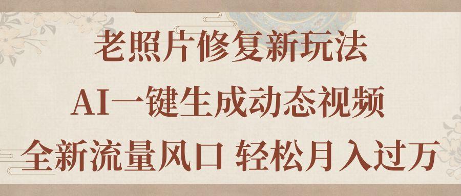 老照片修复新玩法，老照片AI一键生成动态视频 全新流量风口 轻松月入过万-小鹏项目网