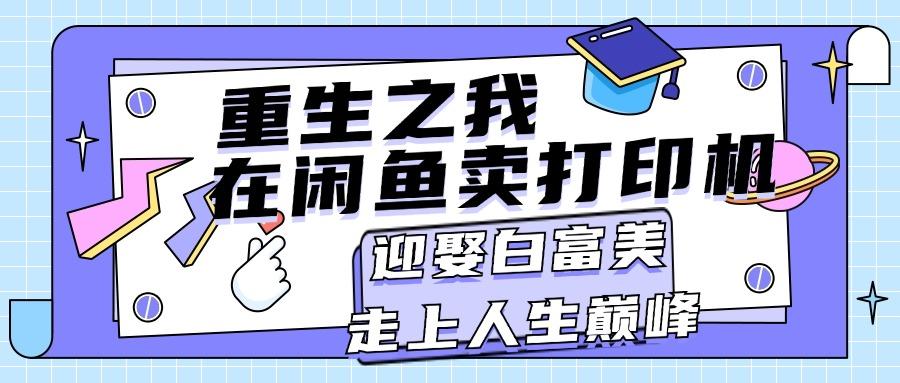 重生之我在闲鱼卖打印机，月入过万，迎娶白富美，走上人生巅峰-小鹏项目网