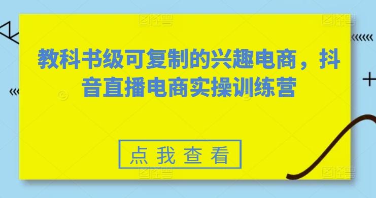 教科书级可复制的兴趣电商，抖音直播电商实操训练营-小鹏项目网