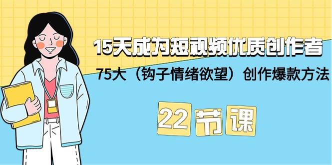 (9476期)15天成为短视频-优质创作者+75大(钩子-情绪欲望)创作爆款方法-22节课-小鹏项目网
