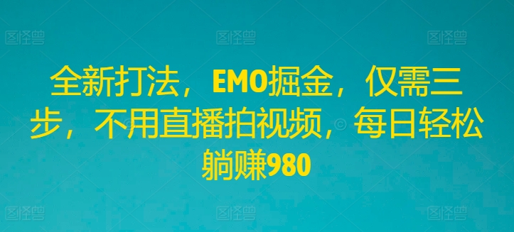 全新打法，EMO掘金，仅需三步，不用直播拍视频，每日轻松躺赚980【揭秘】-小鹏项目网