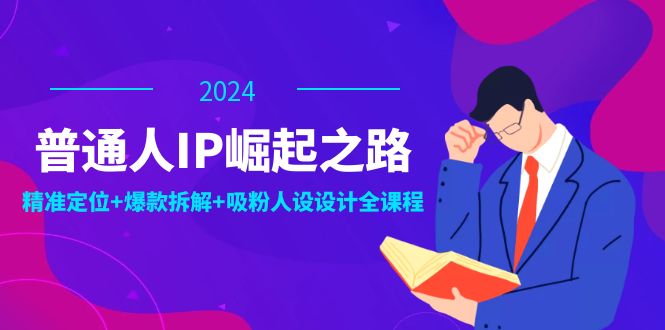 普通人IP崛起之路：打造个人品牌，精准定位+爆款拆解+吸粉人设设计全课程-小鹏项目网