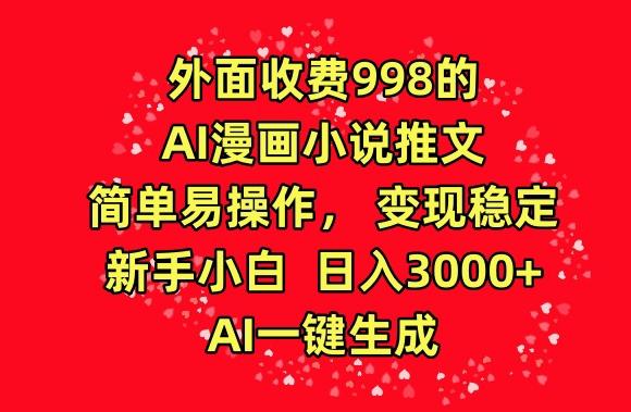 外面收费998的AI漫画小说推文，简单易操作，变现稳定，新手小白日入3000+，AI一键生成【揭秘】-小鹏项目网