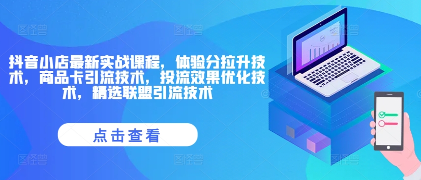 抖音小店最新实战课程，体验分拉升技术，商品卡引流技术，投流效果优化技术，精选联盟引流技术-小鹏项目网