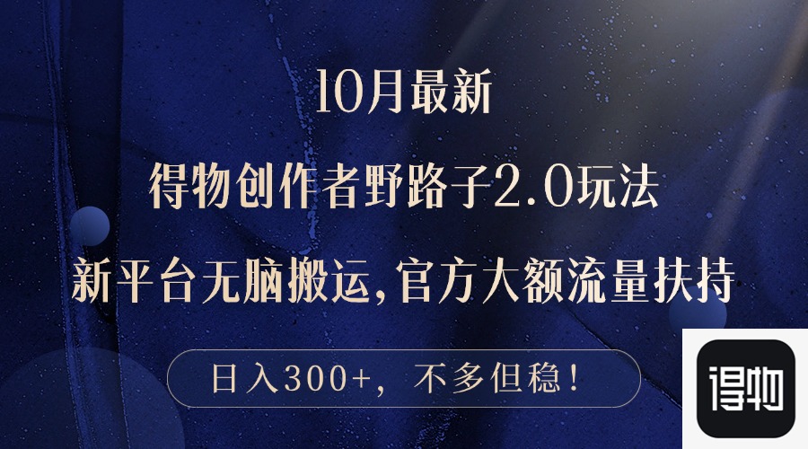 10月最新得物创作者野路子2.0玩法，新平台无脑搬运，日入300+-小鹏项目网