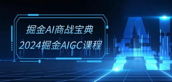 掘金AI商战宝典-系统班：2024掘金AIGC课程(30节视频课)-小鹏项目网