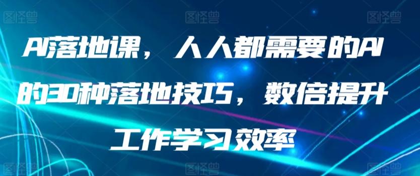 AI落地课，人人都需要的AI的30种落地技巧，数倍提升工作学习效率-小鹏项目网