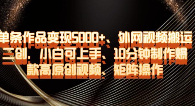 单条作品变现5000+、外网视频搬运二创，小白可上手，10分钟制作爆款高原创视频，矩阵操作【揭秘】-小鹏项目网