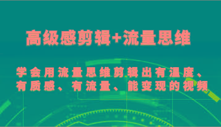高级感剪辑+流量思维 学会用流量思维剪辑出有温度、有质感、有流量、能变现的视频-小鹏项目网