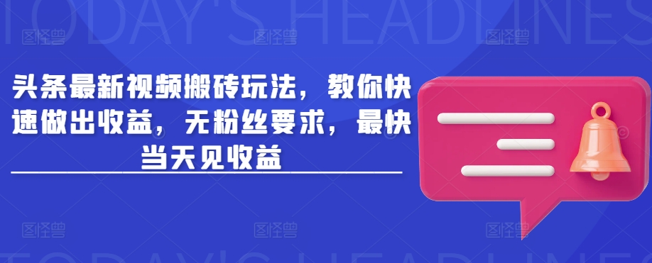 头条最新视频搬砖玩法，教你快速做出收益，无粉丝要求，最快当天见收益-小鹏项目网