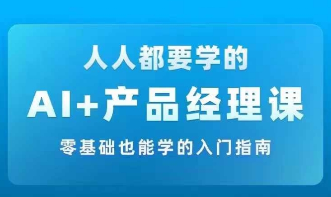 AI +产品经理实战项目必修课，从零到一教你学ai，零基础也能学的入门指南-小鹏项目网