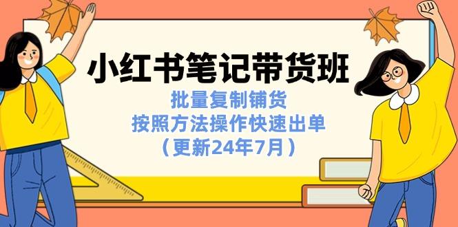 小红书笔记-带货班：批量复制铺货，按照方法操作快速出单(更新24年7月-小鹏项目网