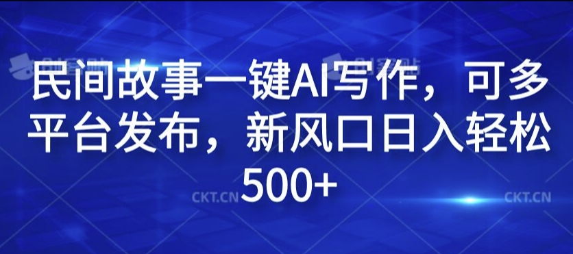 民间故事一键AI写作，可多平台发布，新风口日入轻松500+【揭秘】-小鹏项目网