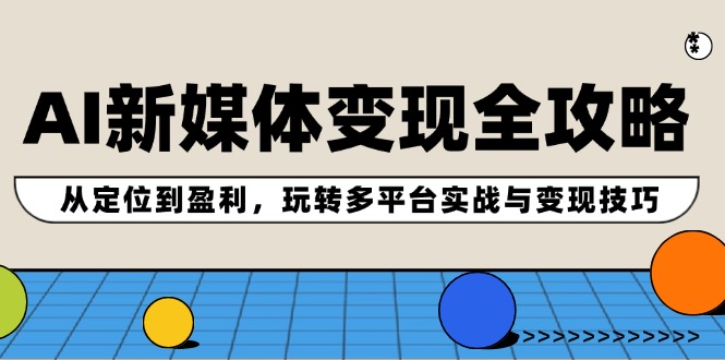AI新媒体变现全攻略：从定位到盈利，玩转多平台实战与变现技巧-小鹏项目网
