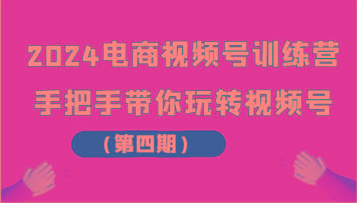 2024电商视频号训练营(第四期)手把手带你玩转视频号-小鹏项目网