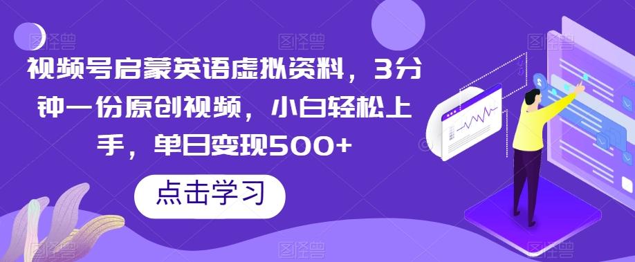 视频号启蒙英语虚拟资料，3分钟一份原创视频，小白轻松上手，单日变现500+【揭秘】-小鹏项目网