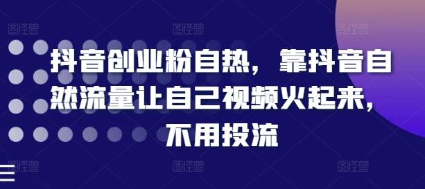抖音创业粉自热，靠抖音自然流量让自己视频火起来，不用投流-小鹏项目网