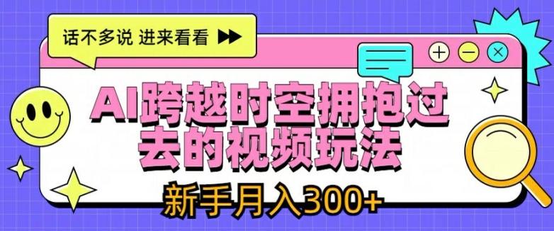 AI跨越时空拥抱过去的视频玩法，新手月入3000+【揭秘】-小鹏项目网