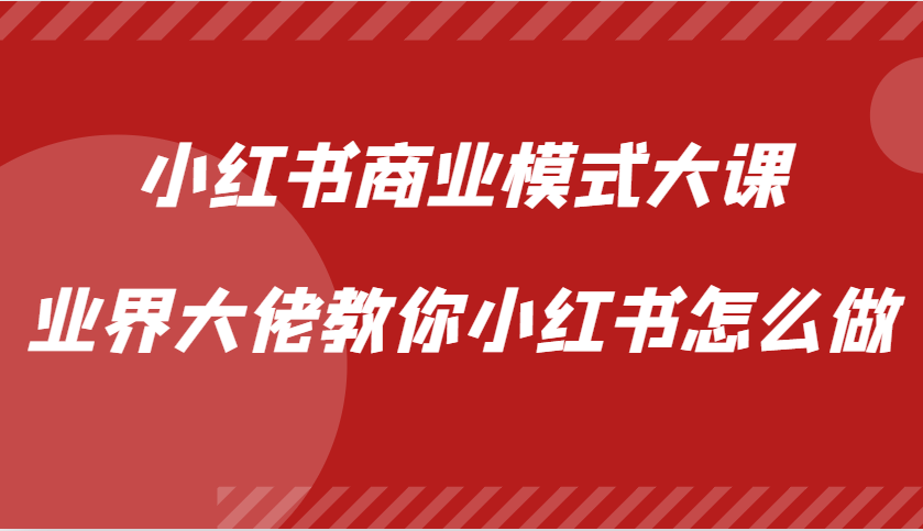 小红书商业模式大课，业界大佬教你小红书怎么做【视频课】-小鹏项目网