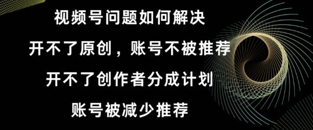 视频号【开不了原创，开不了创作者分成计划，账号被减少推荐，账号不被推荐】如何解决-小鹏项目网