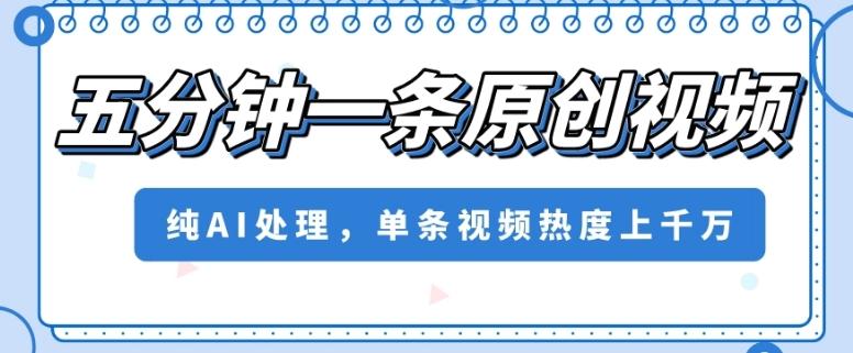 五分钟一条原创视频，纯AI处理，单条视频热度上千万【揭秘】-小鹏项目网