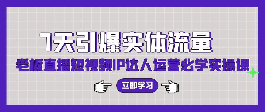 (9593期)7天引爆实体流量，老板直播短视频IP达人运营必学实操课(56节高清无水印)-小鹏项目网