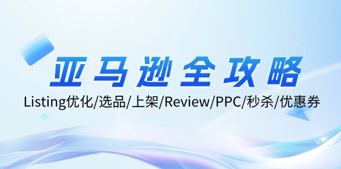 亚马逊全攻略：Listing优化/选品/上架/Review/PPC/秒杀/优惠券/无水印课-小鹏项目网