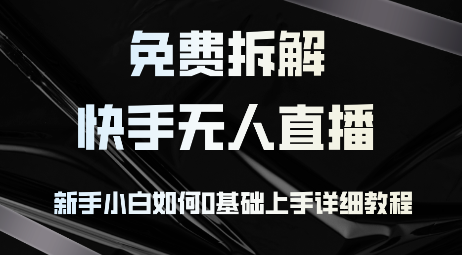 免费拆解：快手无人直播，新手小白如何0基础上手，详细教程-小鹏项目网