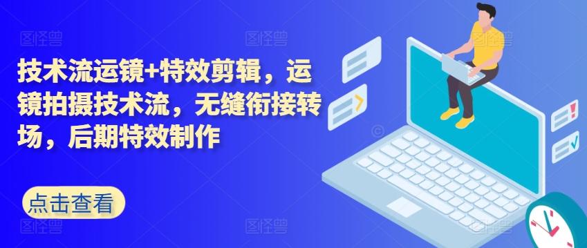 技术流运镜+特效剪辑，​运镜拍摄技术流，无缝衔接转场，后期特效制作-小鹏项目网