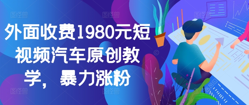 外面收费1980元短视频汽车原创教学，暴力涨粉-小鹏项目网