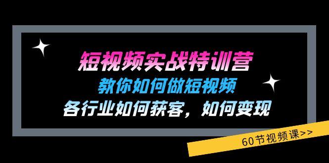 短视频实战特训营：教你如何做短视频，各行业如何获客，如何变现 (60节)-小鹏项目网