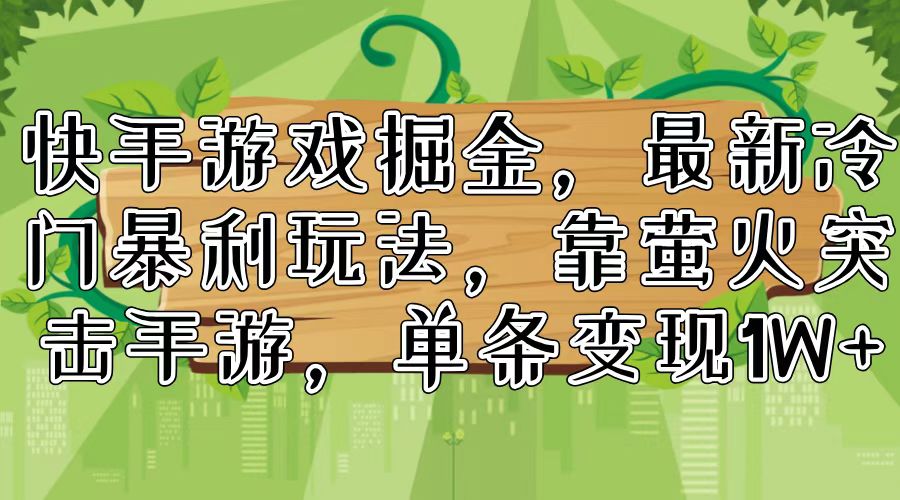 快手游戏掘金，最新冷门暴利玩法，靠萤火突击手游，单条变现1W+-小鹏项目网