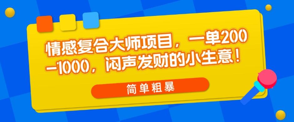 情感复合大师项目，一单200-1000，闷声发财的小生意，简单粗暴！-小鹏项目网