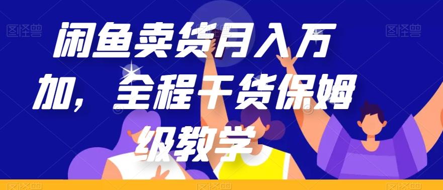 闲鱼卖货月入万加，全程干货保姆级教学【揭秘】-小鹏项目网
