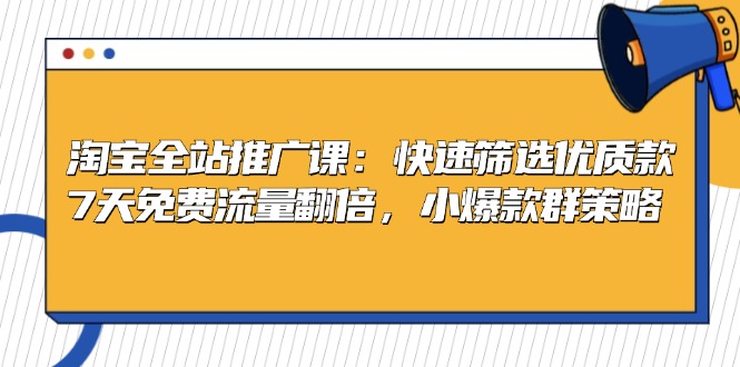 淘宝全站推广课：快速筛选优质款，7天免费流量翻倍，小爆款群策略-小鹏项目网