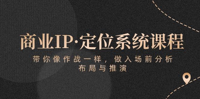 商业IP·定位系统课程：带你像 作战一样，做入场 前分析，布局与推演-小鹏项目网