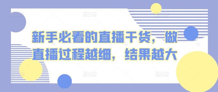 新手必看的直播干货，做直播过程越细，结果越大-小鹏项目网