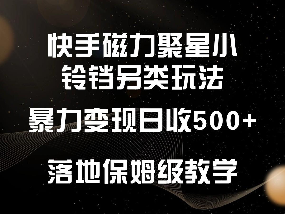快手磁力聚星小铃铛另类玩法，暴力变现日入500+，小白轻松上手，落地保姆级教学-小鹏项目网