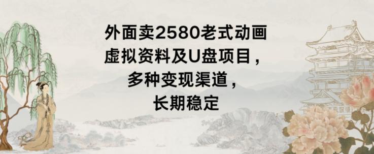 外面卖2580老式动画虚拟资料及U盘项目，多种变现渠道，长期稳定-小鹏项目网